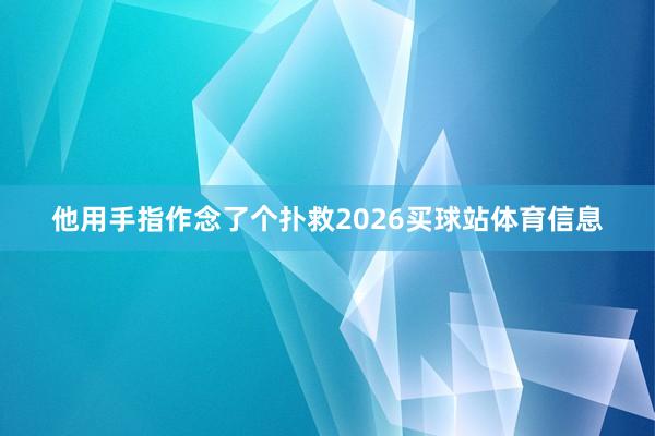 他用手指作念了个扑救2026买球站体育信息