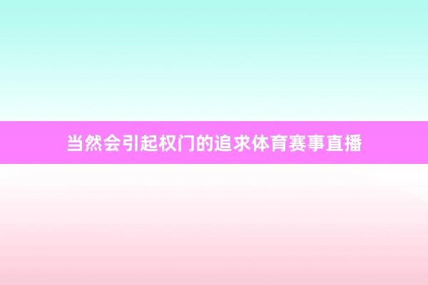 当然会引起权门的追求体育赛事直播