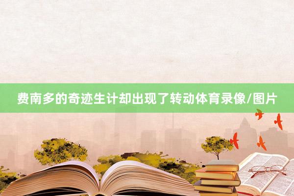 费南多的奇迹生计却出现了转动体育录像/图片