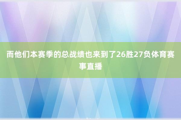 而他们本赛季的总战绩也来到了26胜27负体育赛事直播