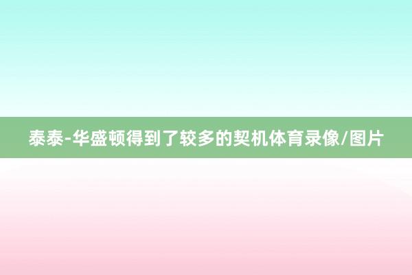 泰泰-华盛顿得到了较多的契机体育录像/图片