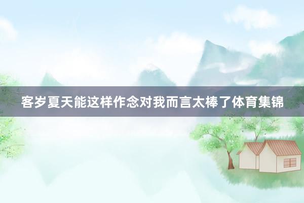 客岁夏天能这样作念对我而言太棒了体育集锦