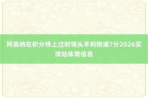 阿森纳在积分榜上过时领头羊利物浦7分2026买球站体育信息