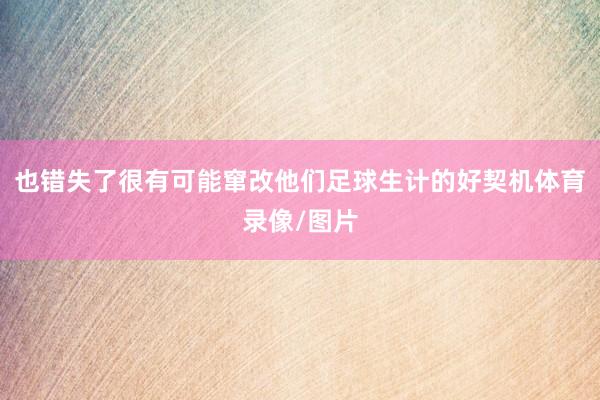 也错失了很有可能窜改他们足球生计的好契机体育录像/图片