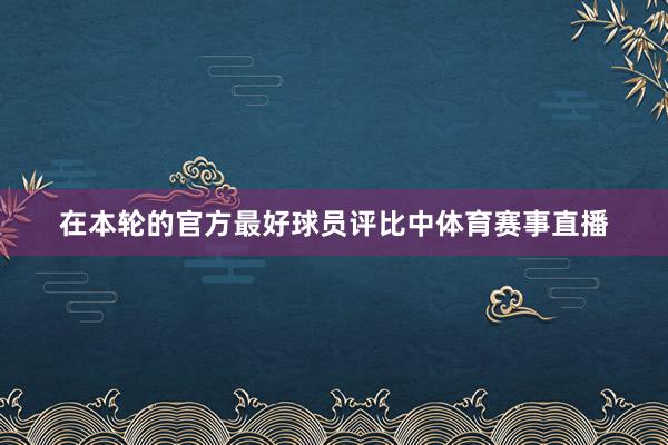 在本轮的官方最好球员评比中体育赛事直播