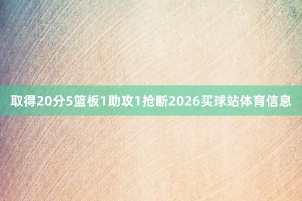取得20分5篮板1助攻1抢断2026买球站体育信息