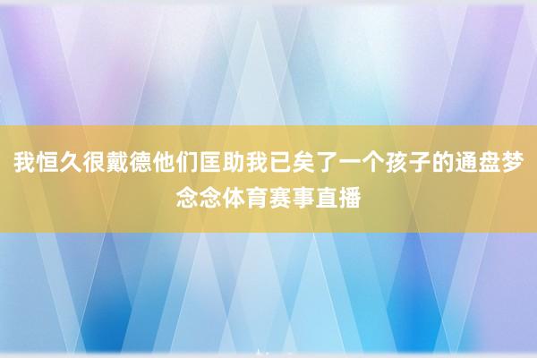 我恒久很戴德他们匡助我已矣了一个孩子的通盘梦念念体育赛事直播