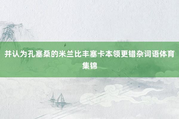 并认为孔塞桑的米兰比丰塞卡本领更错杂词语体育集锦