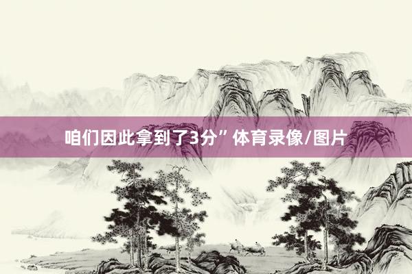 咱们因此拿到了3分”体育录像/图片