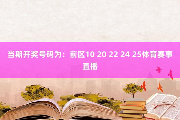 当期开奖号码为:前区10 20 22 24 25体育赛事直播