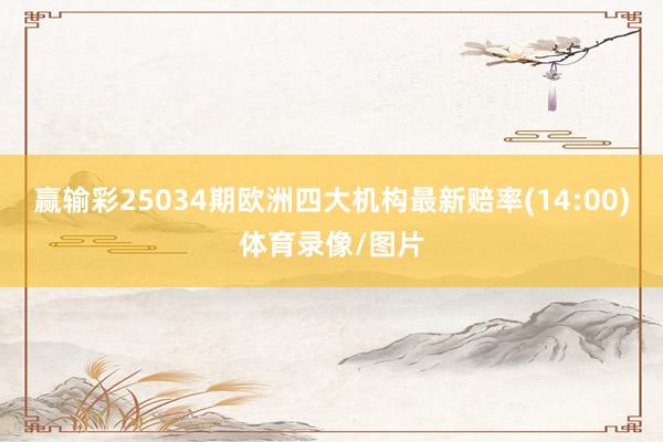 赢输彩25034期欧洲四大机构最新赔率(14:00)体育录像/图片