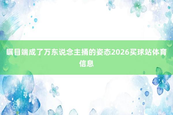 瞩目端成了万东说念主捅的姿态2026买球站体育信息