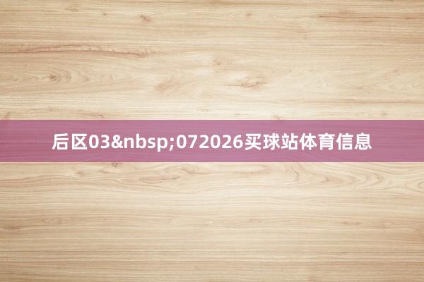 后区03 072026买球站体育信息