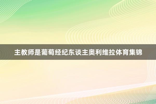 主教师是葡萄经纪东谈主奥利维拉体育集锦