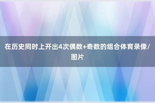 在历史同时上开出4次偶数+奇数的组合体育录像/图片