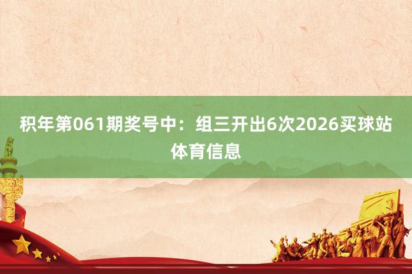 积年第061期奖号中：组三开出6次2026买球站体育信息