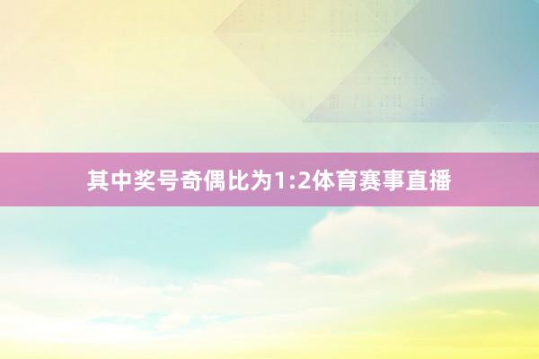 其中奖号奇偶比为1:2体育赛事直播