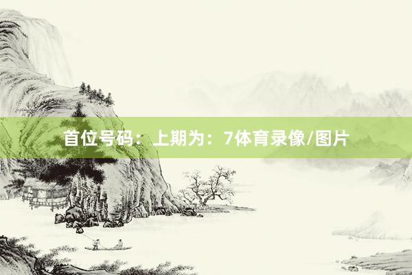 首位号码：上期为：7体育录像/图片