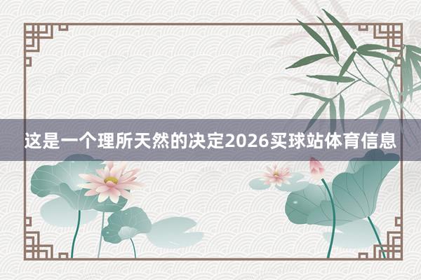 这是一个理所天然的决定2026买球站体育信息