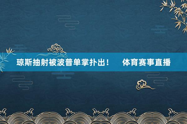 琼斯抽射被波普单掌扑出！    体育赛事直播