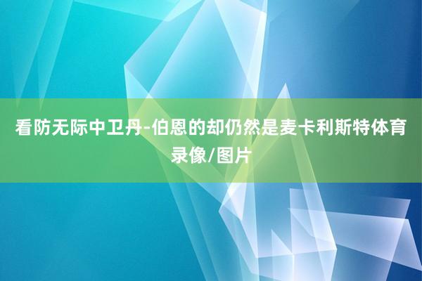 看防无际中卫丹-伯恩的却仍然是麦卡利斯特体育录像/图片