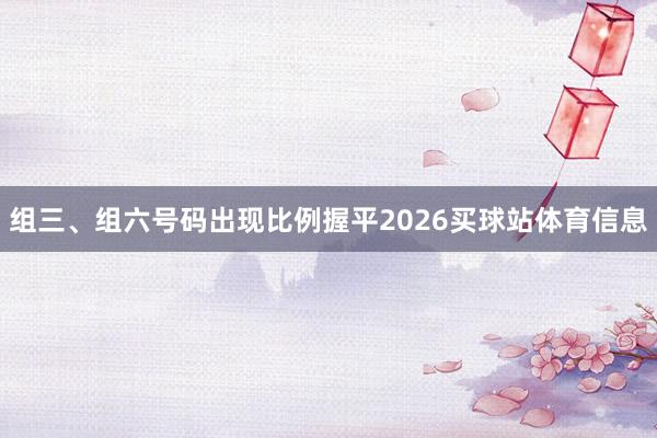 组三、组六号码出现比例握平2026买球站体育信息