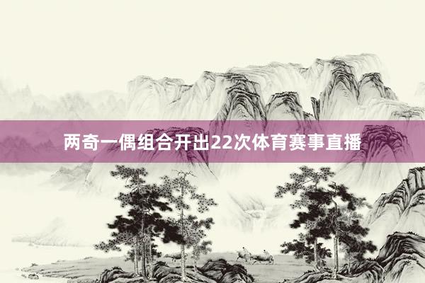 两奇一偶组合开出22次体育赛事直播