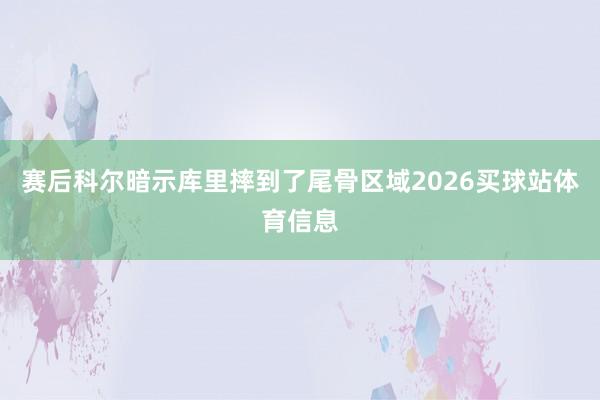 赛后科尔暗示库里摔到了尾骨区域2026买球站体育信息