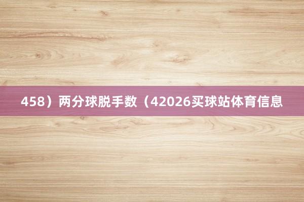 458）两分球脱手数（42026买球站体育信息
