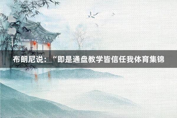 布朗尼说：“即是通盘教学皆信任我体育集锦