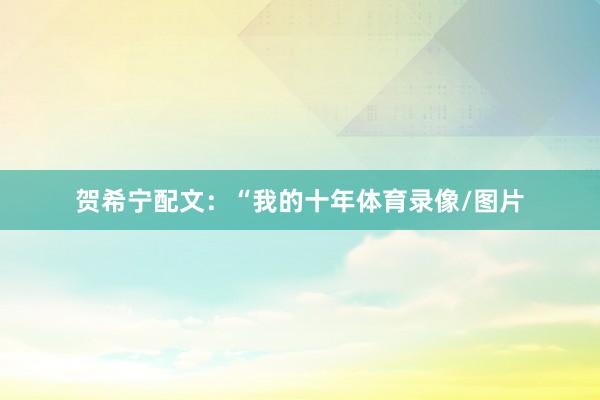 贺希宁配文：“我的十年体育录像/图片