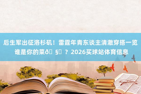 后生军出征洛杉矶！雷霆年青东谈主清澈穿搭一览 谁是你的菜🧐？2026买球站体育信息