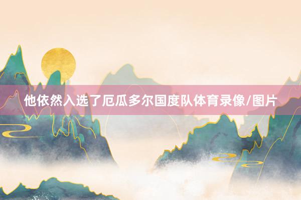 他依然入选了厄瓜多尔国度队体育录像/图片