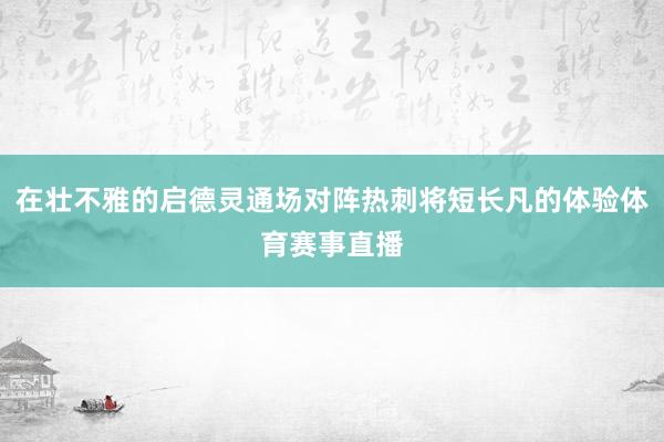 在壮不雅的启德灵通场对阵热刺将短长凡的体验体育赛事直播