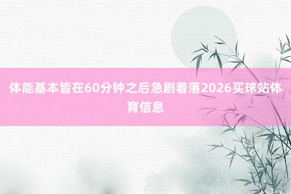 体能基本皆在60分钟之后急剧着落2026买球站体育信息