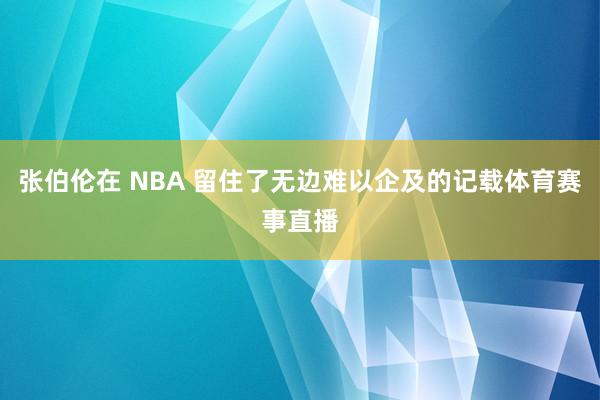 张伯伦在 NBA 留住了无边难以企及的记载体育赛事直播