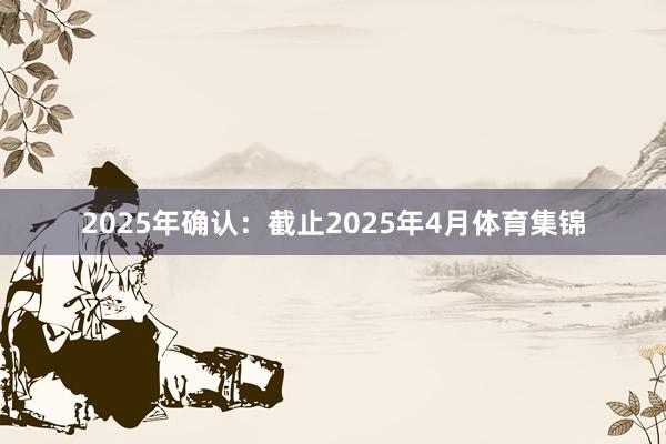 2025年确认：截止2025年4月体育集锦