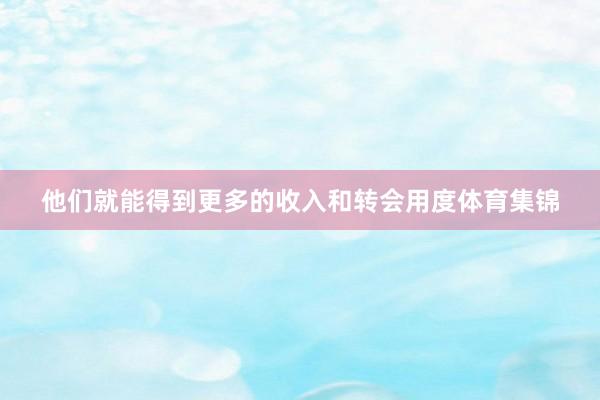 他们就能得到更多的收入和转会用度体育集锦