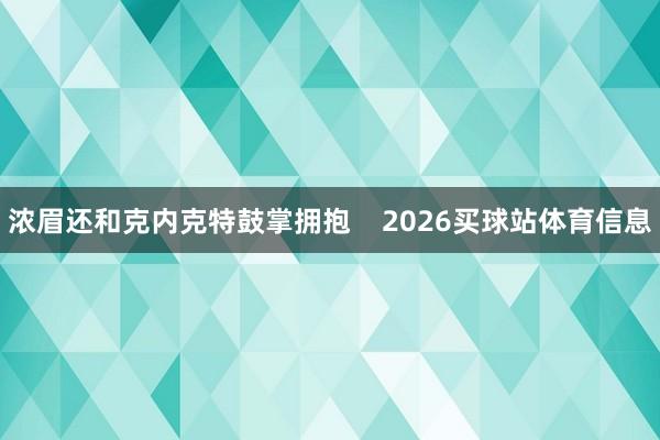 浓眉还和克内克特鼓掌拥抱    2026买球站体育信息