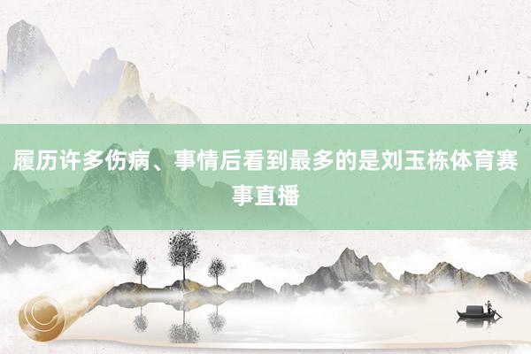 履历许多伤病、事情后看到最多的是刘玉栋体育赛事直播