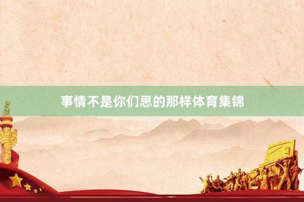 事情不是你们思的那样体育集锦