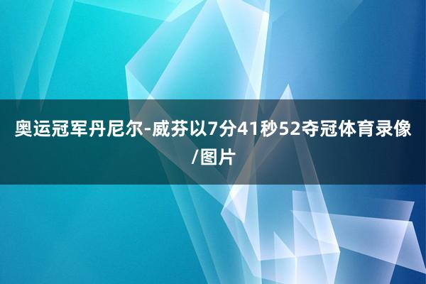 奥运冠军丹尼尔-威芬以7分41秒52夺冠体育录像/图片