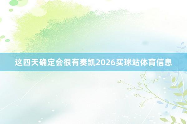 这四天确定会很有奏凯2026买球站体育信息