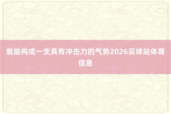 就能构成一支具有冲击力的气势2026买球站体育信息