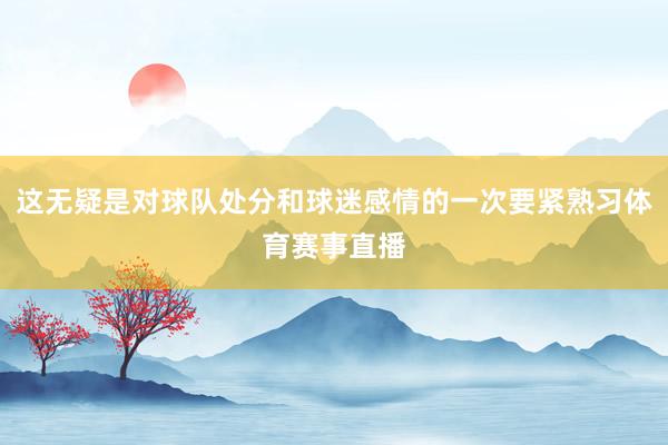 这无疑是对球队处分和球迷感情的一次要紧熟习体育赛事直播