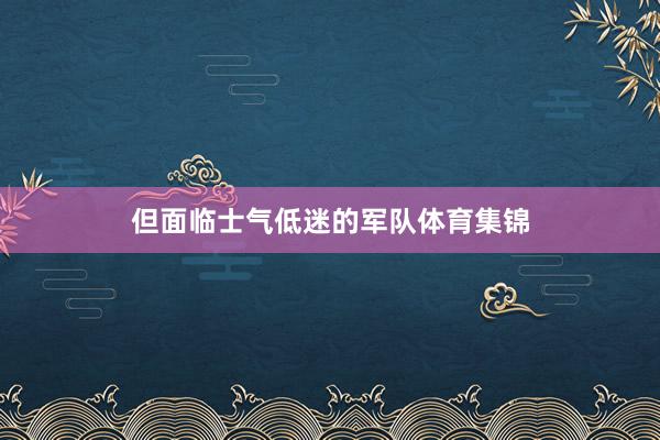 但面临士气低迷的军队体育集锦