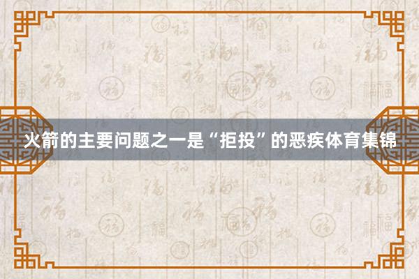 火箭的主要问题之一是“拒投”的恶疾体育集锦