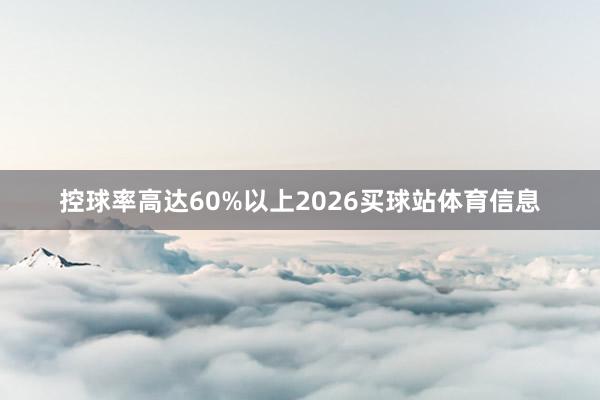 控球率高达60%以上2026买球站体育信息