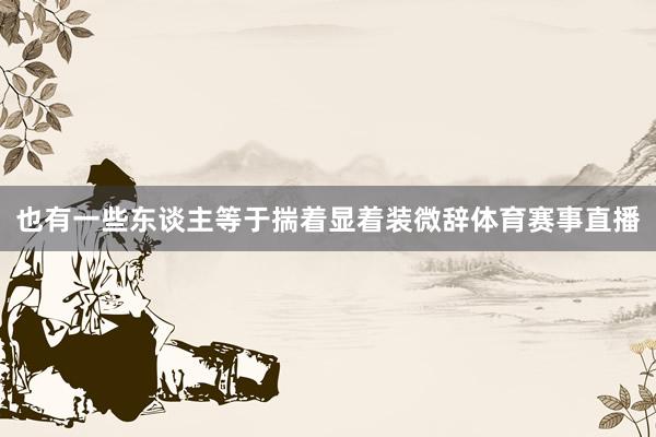 也有一些东谈主等于揣着显着装微辞体育赛事直播