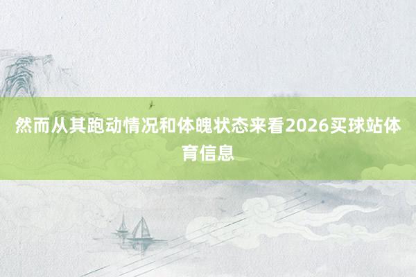 然而从其跑动情况和体魄状态来看2026买球站体育信息